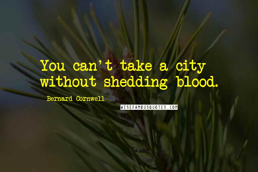 Bernard Cornwell Quotes: You can't take a city without shedding blood.