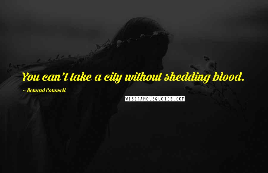 Bernard Cornwell Quotes: You can't take a city without shedding blood.