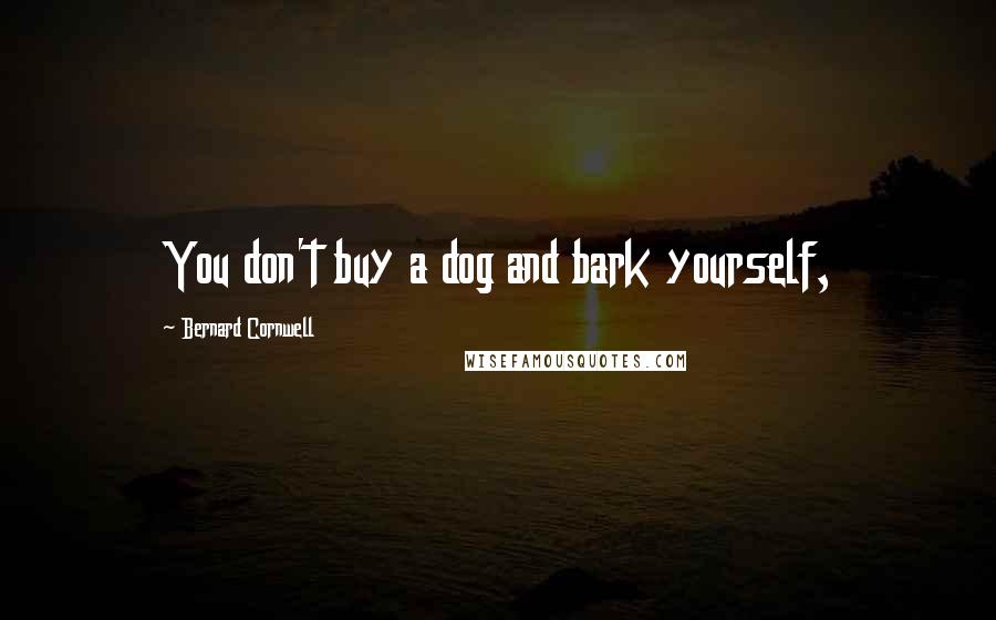 Bernard Cornwell Quotes: You don't buy a dog and bark yourself,