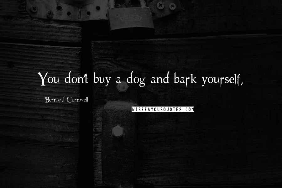 Bernard Cornwell Quotes: You don't buy a dog and bark yourself,