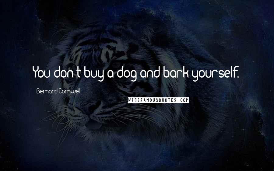Bernard Cornwell Quotes: You don't buy a dog and bark yourself,