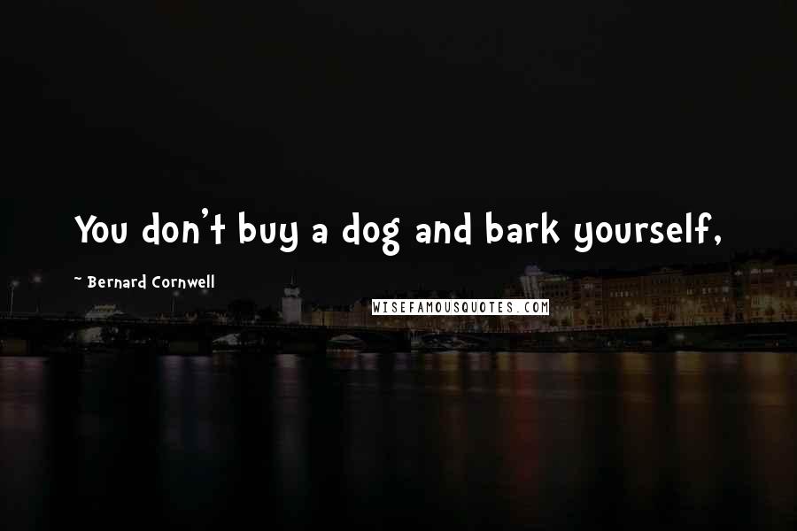 Bernard Cornwell Quotes: You don't buy a dog and bark yourself,
