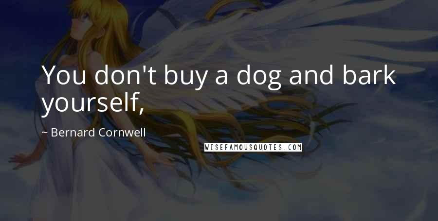 Bernard Cornwell Quotes: You don't buy a dog and bark yourself,
