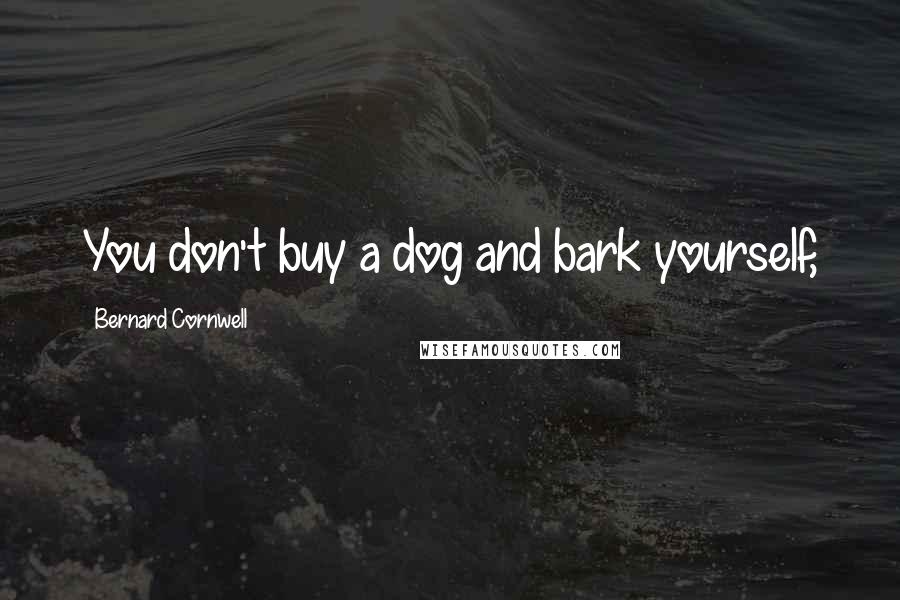 Bernard Cornwell Quotes: You don't buy a dog and bark yourself,