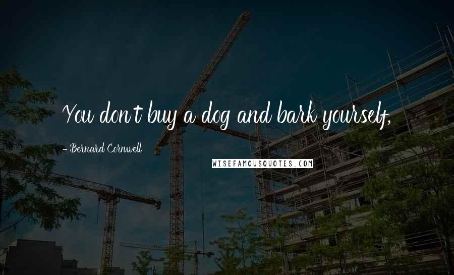 Bernard Cornwell Quotes: You don't buy a dog and bark yourself,