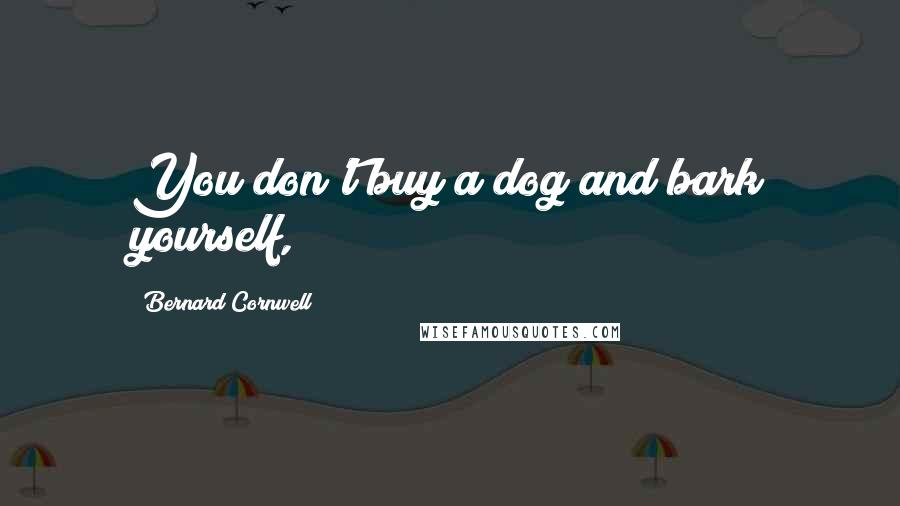 Bernard Cornwell Quotes: You don't buy a dog and bark yourself,