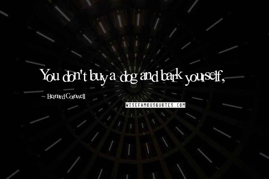Bernard Cornwell Quotes: You don't buy a dog and bark yourself,