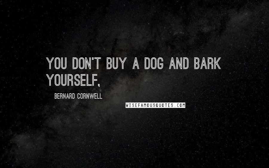 Bernard Cornwell Quotes: You don't buy a dog and bark yourself,