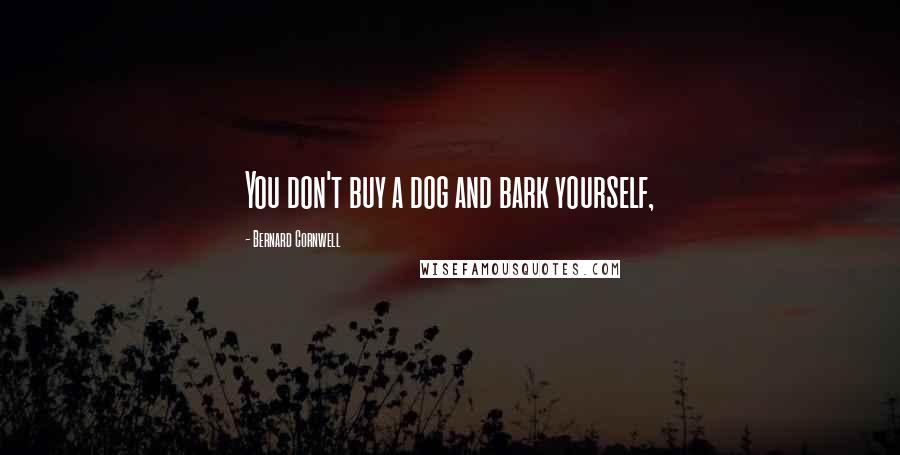 Bernard Cornwell Quotes: You don't buy a dog and bark yourself,