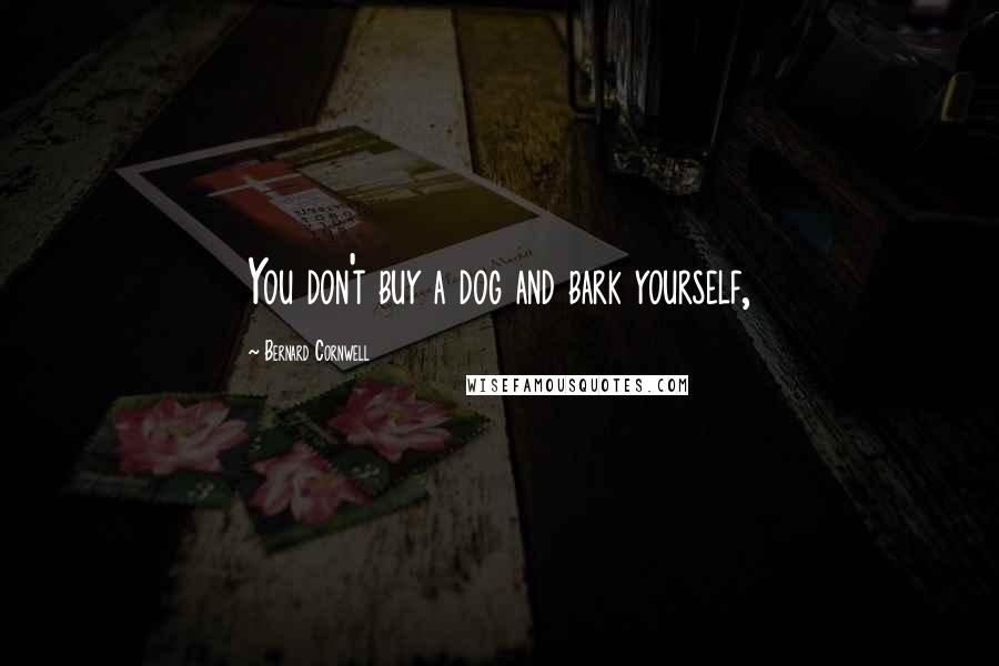 Bernard Cornwell Quotes: You don't buy a dog and bark yourself,