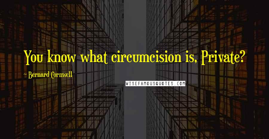 Bernard Cornwell Quotes: You know what circumcision is, Private?