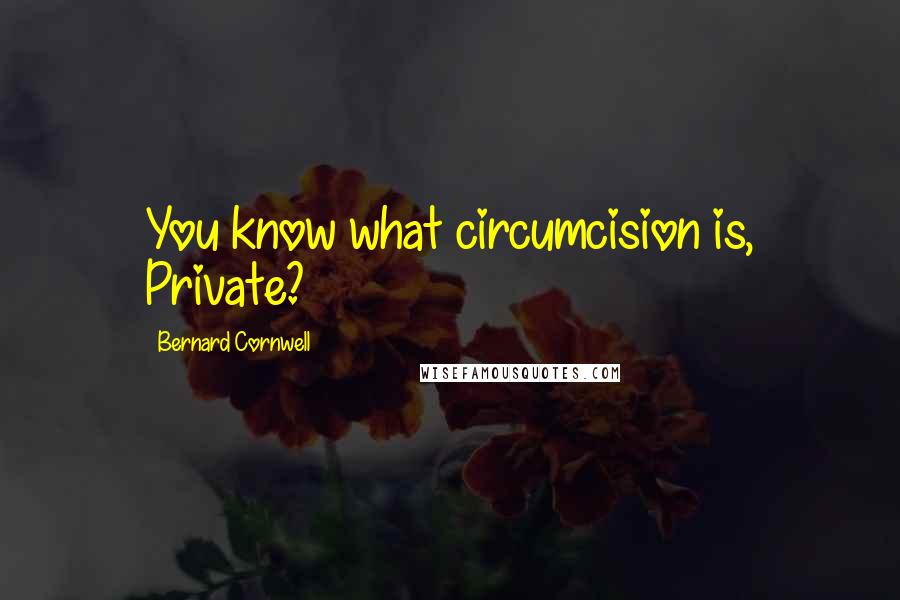 Bernard Cornwell Quotes: You know what circumcision is, Private?