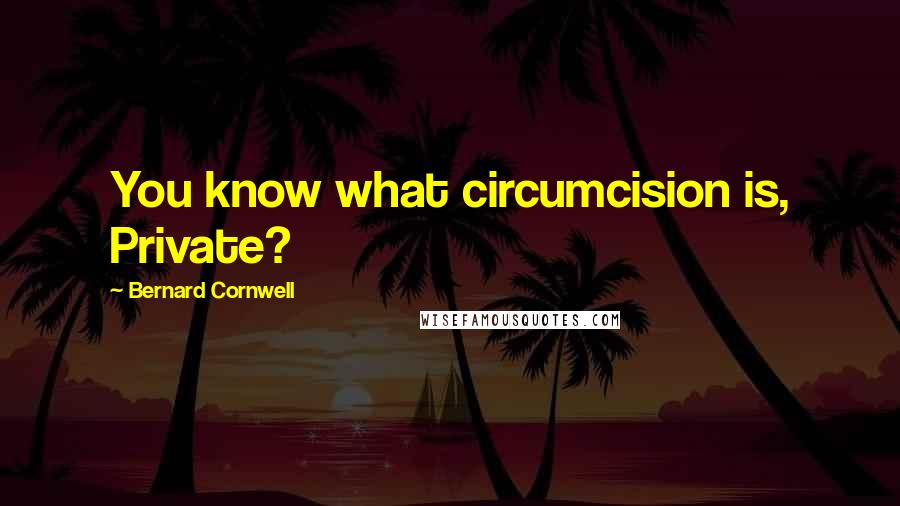 Bernard Cornwell Quotes: You know what circumcision is, Private?