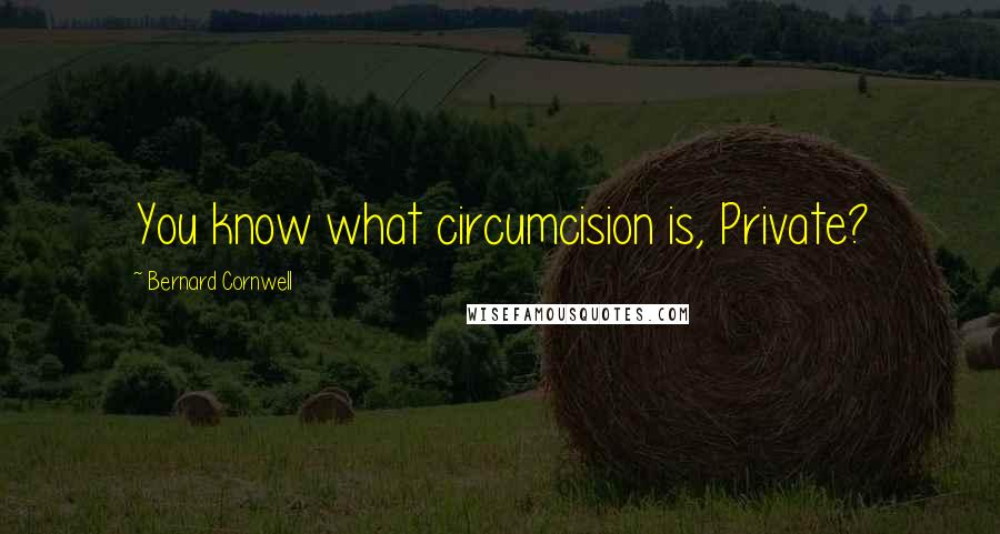 Bernard Cornwell Quotes: You know what circumcision is, Private?