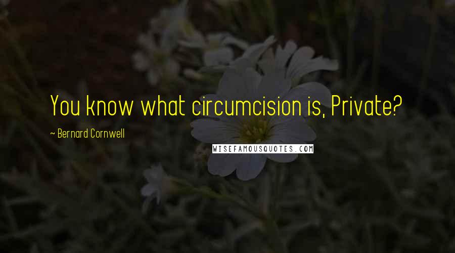 Bernard Cornwell Quotes: You know what circumcision is, Private?