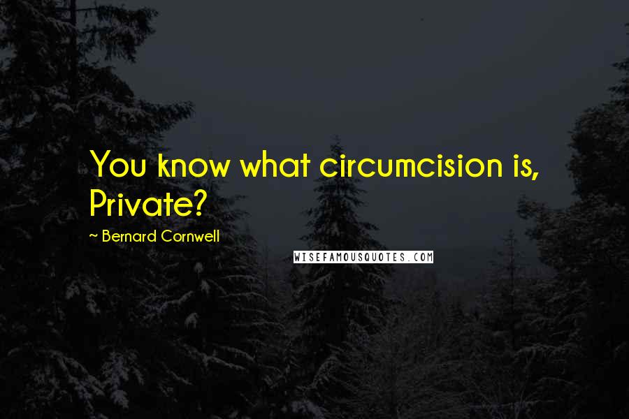 Bernard Cornwell Quotes: You know what circumcision is, Private?