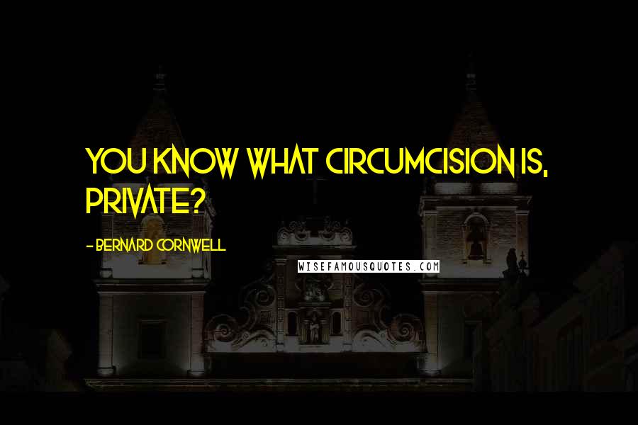 Bernard Cornwell Quotes: You know what circumcision is, Private?