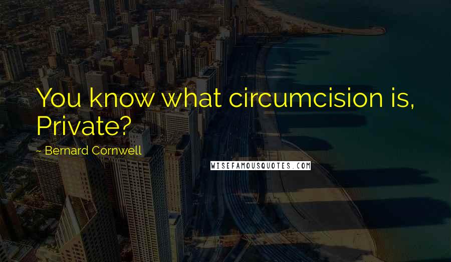 Bernard Cornwell Quotes: You know what circumcision is, Private?