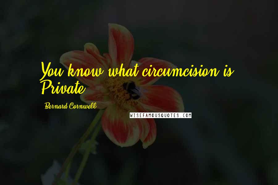 Bernard Cornwell Quotes: You know what circumcision is, Private?