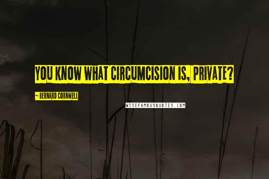 Bernard Cornwell Quotes: You know what circumcision is, Private?