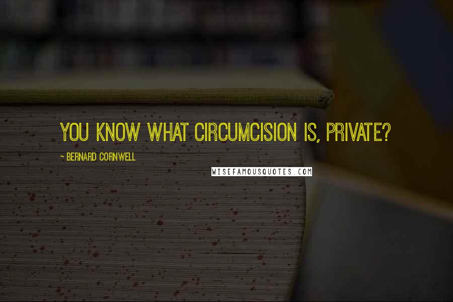 Bernard Cornwell Quotes: You know what circumcision is, Private?