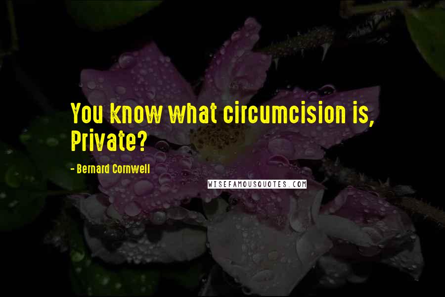 Bernard Cornwell Quotes: You know what circumcision is, Private?