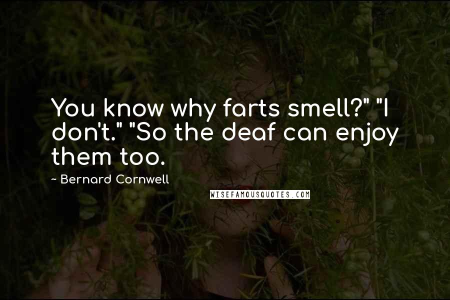 Bernard Cornwell Quotes: You know why farts smell?" "I don't." "So the deaf can enjoy them too.