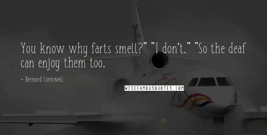 Bernard Cornwell Quotes: You know why farts smell?" "I don't." "So the deaf can enjoy them too.