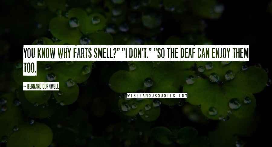 Bernard Cornwell Quotes: You know why farts smell?" "I don't." "So the deaf can enjoy them too.