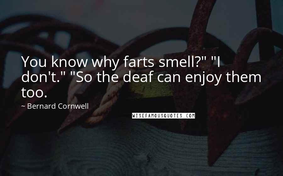 Bernard Cornwell Quotes: You know why farts smell?" "I don't." "So the deaf can enjoy them too.