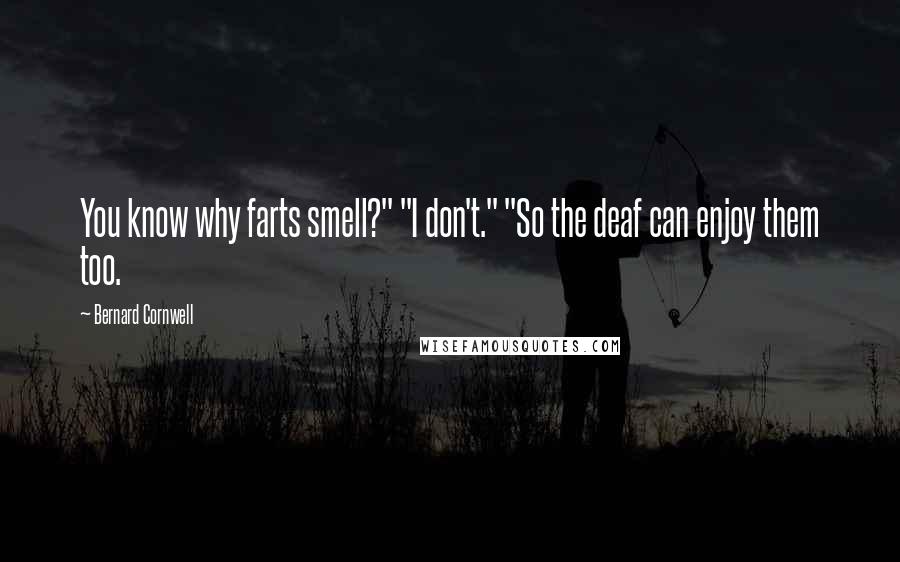 Bernard Cornwell Quotes: You know why farts smell?" "I don't." "So the deaf can enjoy them too.