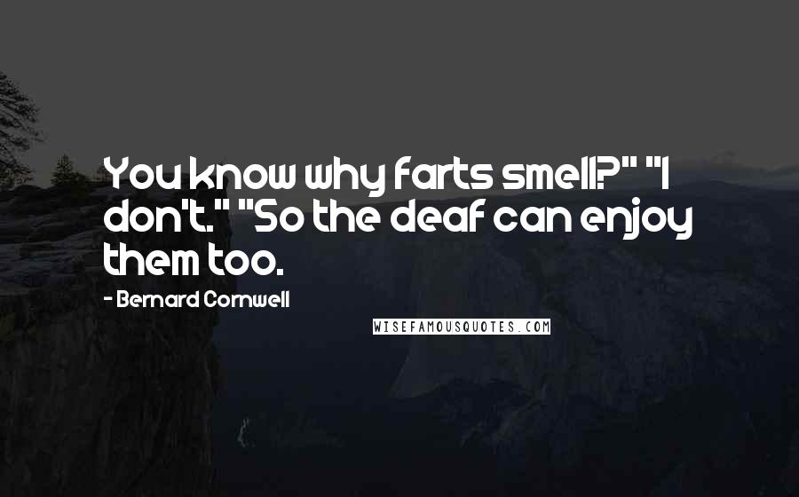 Bernard Cornwell Quotes: You know why farts smell?" "I don't." "So the deaf can enjoy them too.