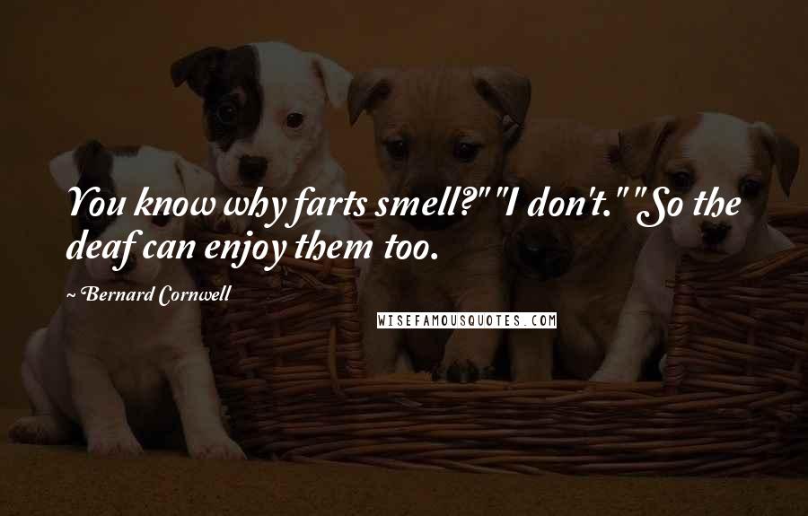 Bernard Cornwell Quotes: You know why farts smell?" "I don't." "So the deaf can enjoy them too.