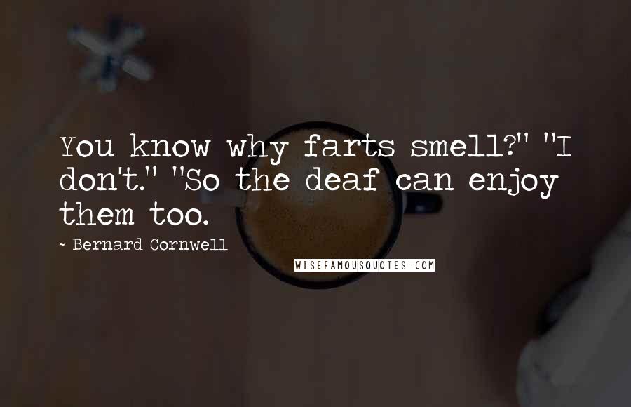 Bernard Cornwell Quotes: You know why farts smell?" "I don't." "So the deaf can enjoy them too.