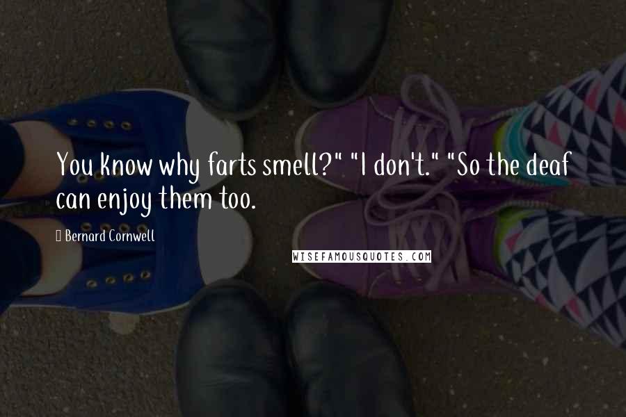 Bernard Cornwell Quotes: You know why farts smell?" "I don't." "So the deaf can enjoy them too.