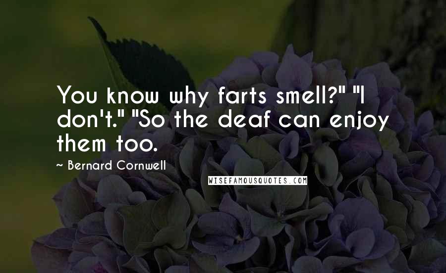 Bernard Cornwell Quotes: You know why farts smell?" "I don't." "So the deaf can enjoy them too.