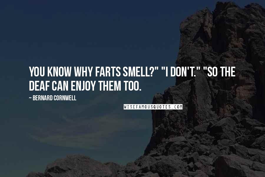 Bernard Cornwell Quotes: You know why farts smell?" "I don't." "So the deaf can enjoy them too.