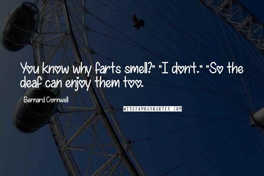 Bernard Cornwell Quotes: You know why farts smell?" "I don't." "So the deaf can enjoy them too.