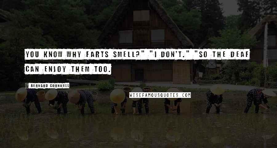 Bernard Cornwell Quotes: You know why farts smell?" "I don't." "So the deaf can enjoy them too.