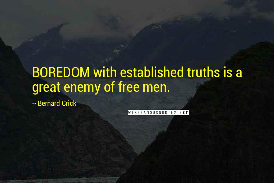 Bernard Crick Quotes: BOREDOM with established truths is a great enemy of free men.