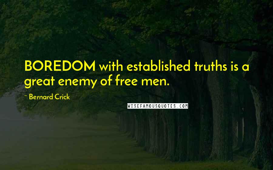 Bernard Crick Quotes: BOREDOM with established truths is a great enemy of free men.