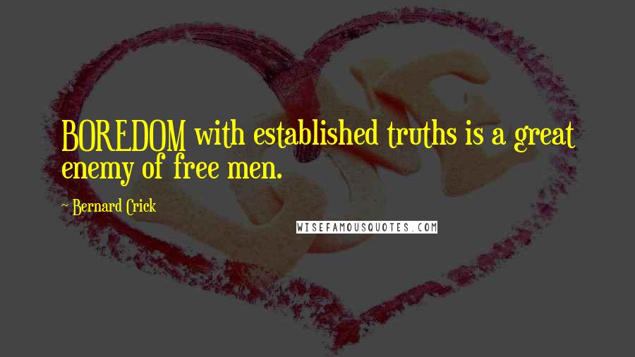 Bernard Crick Quotes: BOREDOM with established truths is a great enemy of free men.