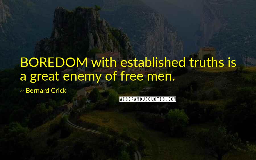Bernard Crick Quotes: BOREDOM with established truths is a great enemy of free men.