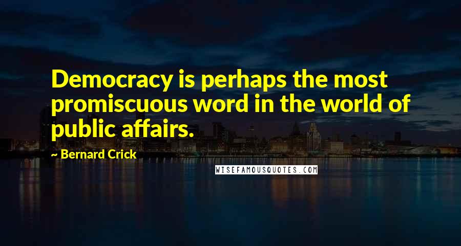Bernard Crick Quotes: Democracy is perhaps the most promiscuous word in the world of public affairs.