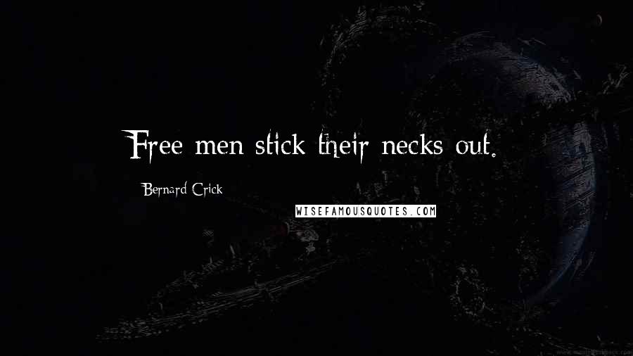 Bernard Crick Quotes: Free men stick their necks out.