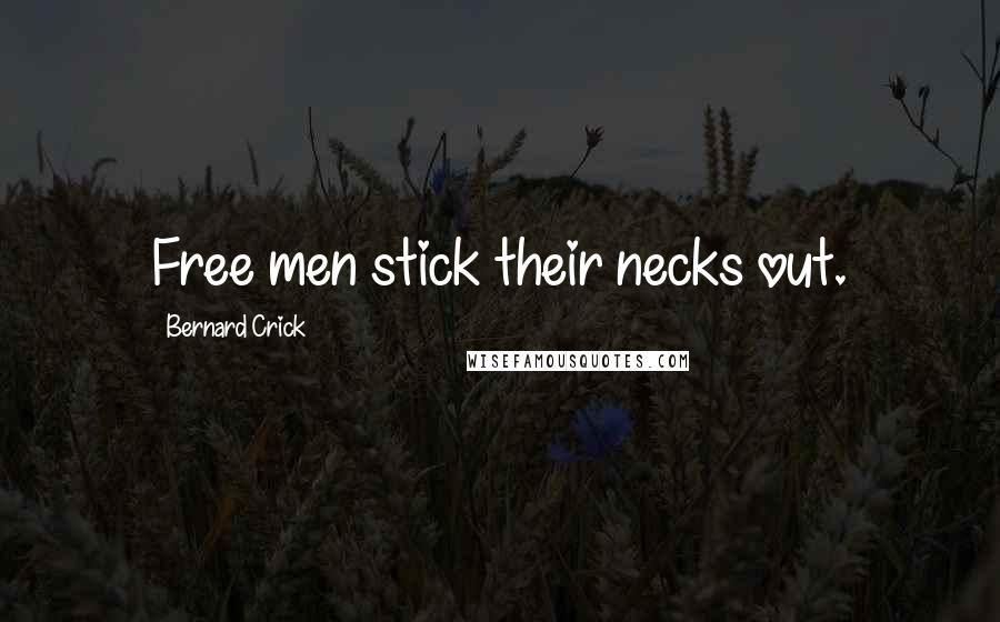 Bernard Crick Quotes: Free men stick their necks out.