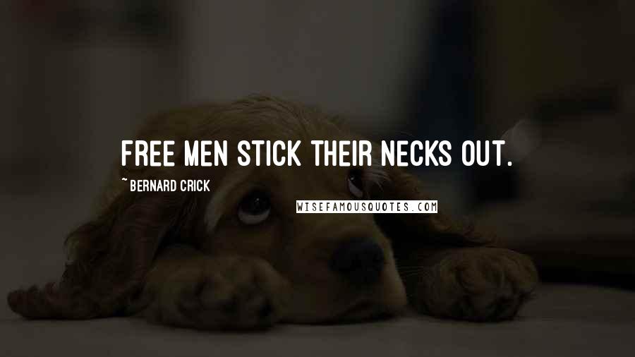 Bernard Crick Quotes: Free men stick their necks out.