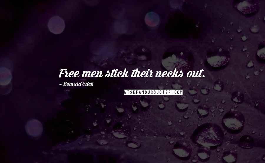 Bernard Crick Quotes: Free men stick their necks out.