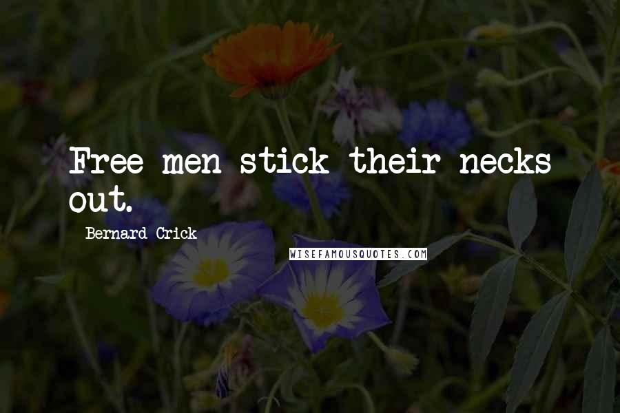 Bernard Crick Quotes: Free men stick their necks out.