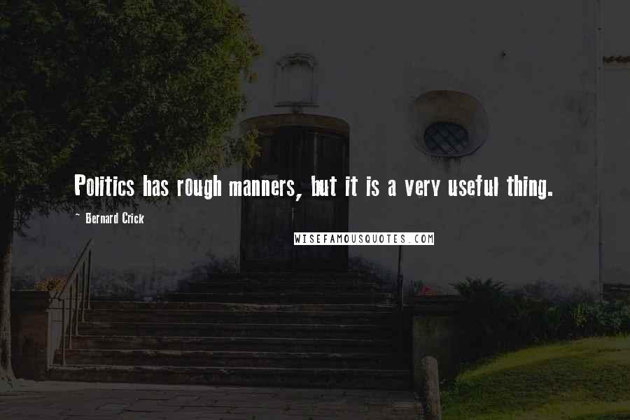 Bernard Crick Quotes: Politics has rough manners, but it is a very useful thing.